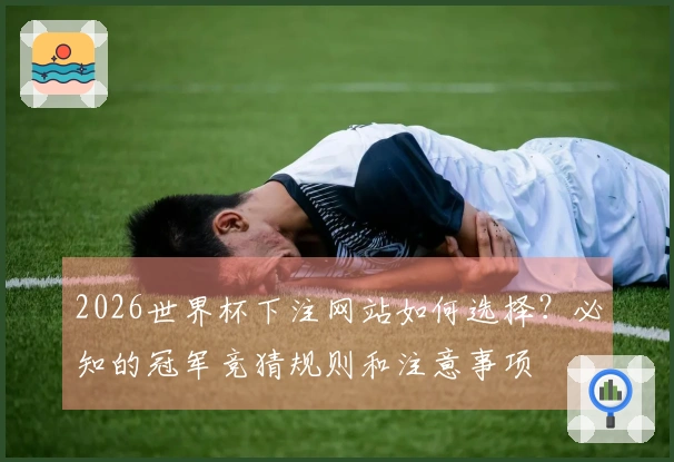 2026世界杯下注网站如何选择？必知的冠军竞猜规则和注意事项