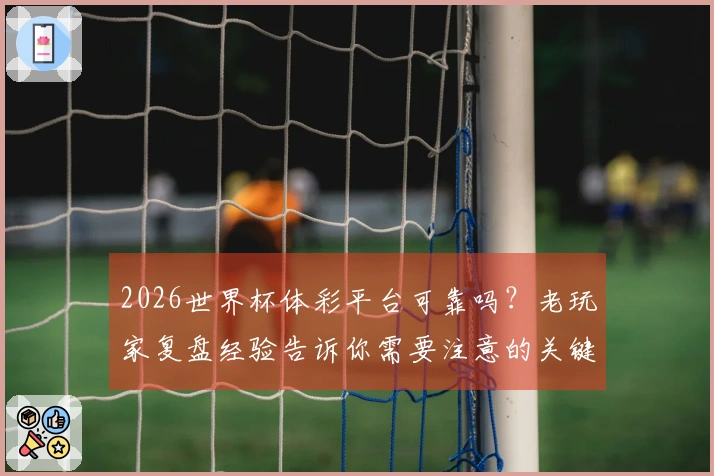 2026世界杯体彩平台可靠吗？老玩家复盘经验告诉你需要注意的关键点