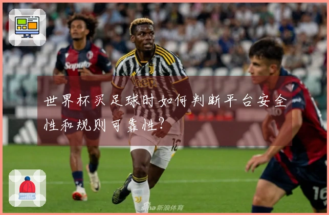世界杯买足球时如何判断平台安全性和规则可靠性？